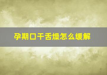 孕期口干舌燥怎么缓解