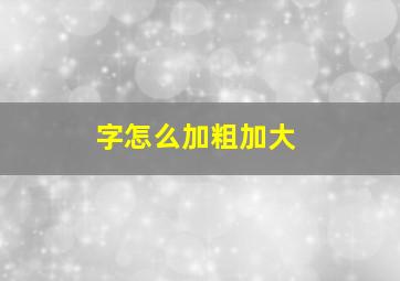 字怎么加粗加大