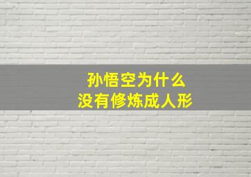 孙悟空为什么没有修炼成人形