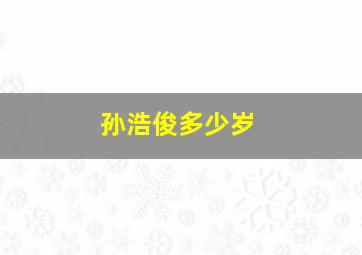 孙浩俊多少岁