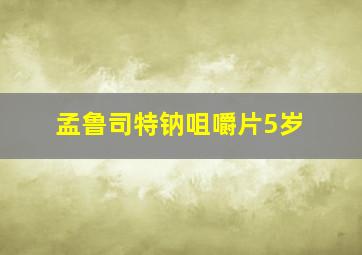 孟鲁司特钠咀嚼片5岁