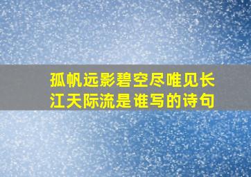 孤帆远影碧空尽唯见长江天际流是谁写的诗句