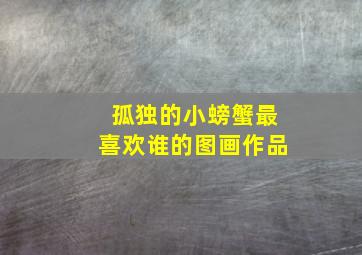 孤独的小螃蟹最喜欢谁的图画作品