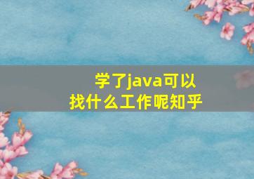 学了java可以找什么工作呢知乎