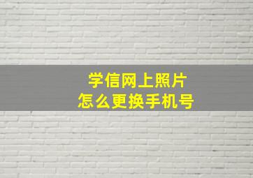 学信网上照片怎么更换手机号