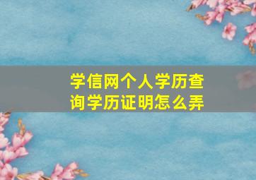 学信网个人学历查询学历证明怎么弄