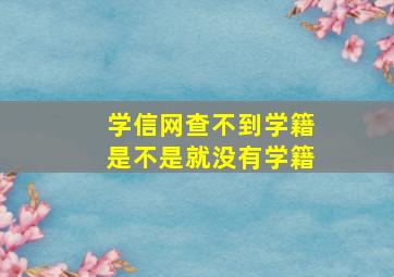 学信网查不到学籍是不是就没有学籍