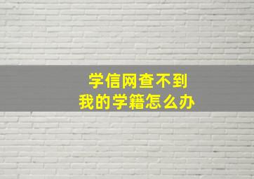 学信网查不到我的学籍怎么办