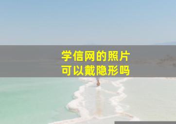 学信网的照片可以戴隐形吗