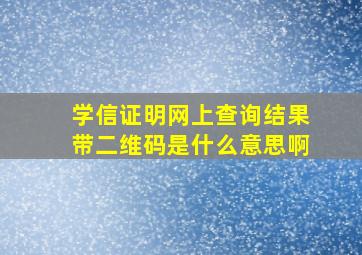 学信证明网上查询结果带二维码是什么意思啊