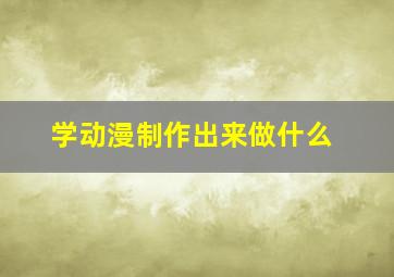 学动漫制作出来做什么