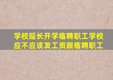 学校延长开学临聘职工学校应不应该发工资跟临聘职工