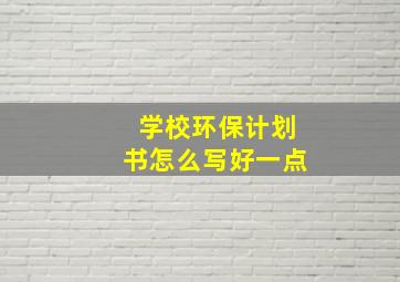 学校环保计划书怎么写好一点