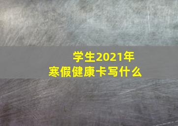 学生2021年寒假健康卡写什么