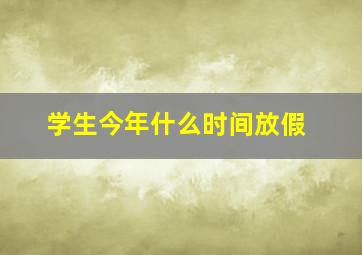 学生今年什么时间放假