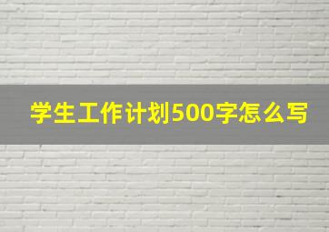 学生工作计划500字怎么写