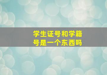 学生证号和学籍号是一个东西吗