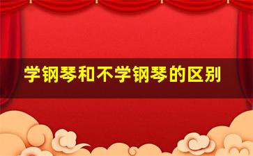 学钢琴和不学钢琴的区别