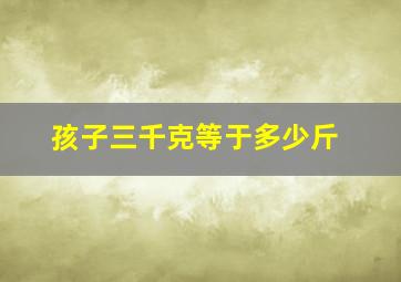 孩子三千克等于多少斤