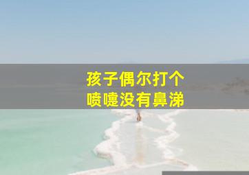 孩子偶尔打个喷嚏没有鼻涕