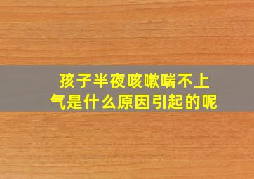 孩子半夜咳嗽喘不上气是什么原因引起的呢