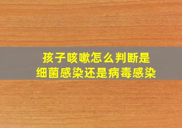 孩子咳嗽怎么判断是细菌感染还是病毒感染