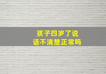 孩子四岁了说话不清楚正常吗