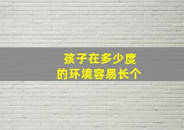 孩子在多少度的环境容易长个