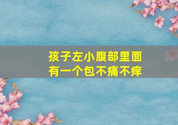 孩子左小腹部里面有一个包不痛不痒