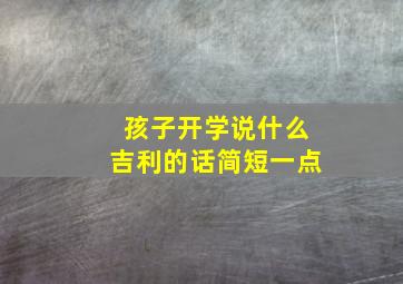 孩子开学说什么吉利的话简短一点