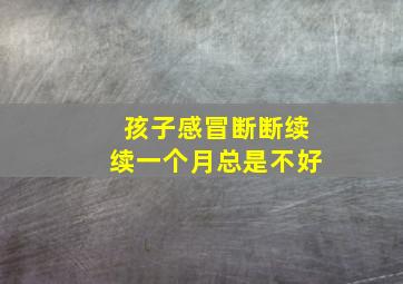 孩子感冒断断续续一个月总是不好