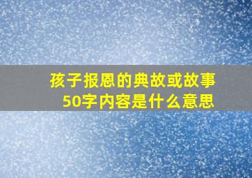 孩子报恩的典故或故事50字内容是什么意思