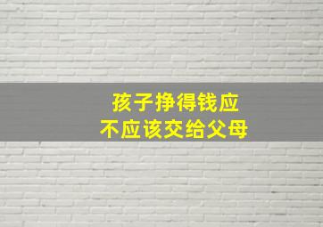 孩子挣得钱应不应该交给父母