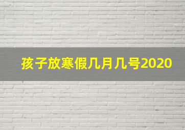 孩子放寒假几月几号2020