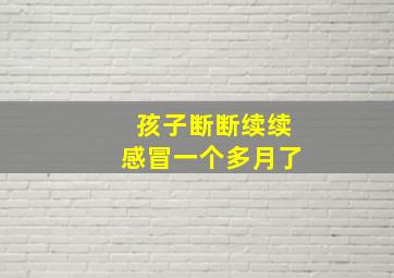 孩子断断续续感冒一个多月了