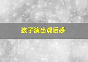 孩子演出观后感