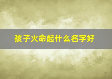 孩子火命起什么名字好