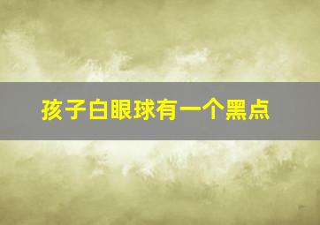 孩子白眼球有一个黑点