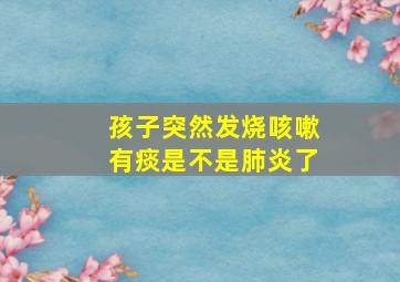 孩子突然发烧咳嗽有痰是不是肺炎了