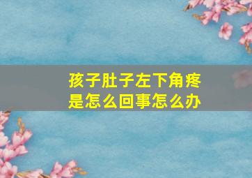 孩子肚子左下角疼是怎么回事怎么办