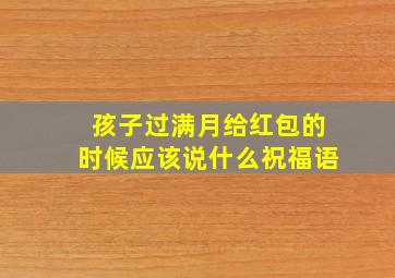 孩子过满月给红包的时候应该说什么祝福语