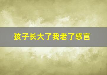 孩子长大了我老了感言