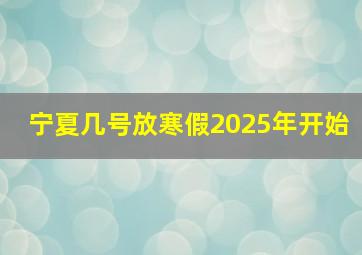 宁夏几号放寒假2025年开始