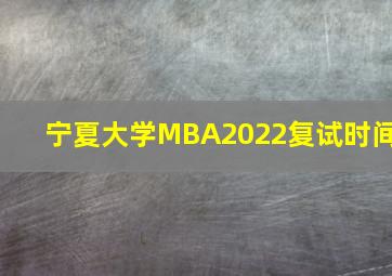 宁夏大学MBA2022复试时间