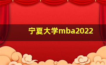 宁夏大学mba2022