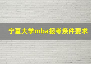 宁夏大学mba报考条件要求