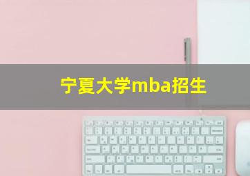 宁夏大学mba招生