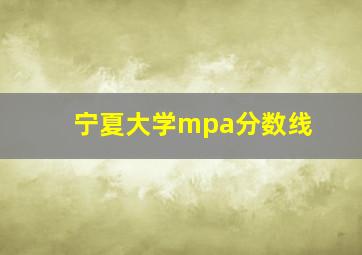 宁夏大学mpa分数线