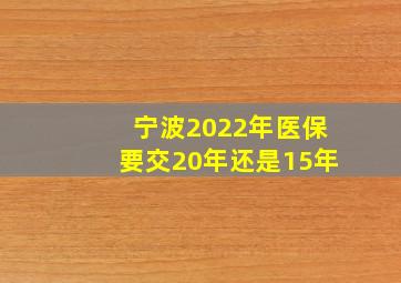 宁波2022年医保要交20年还是15年