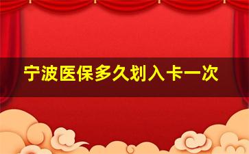 宁波医保多久划入卡一次